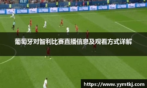 葡萄牙对智利比赛直播信息及观看方式详解